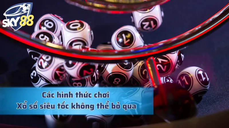 Các hình thức chơi Xổ số siêu tốc không thể bỏ qua