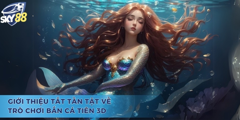 Giới thiệu chung về trò chơi bắn cá tiên 3D