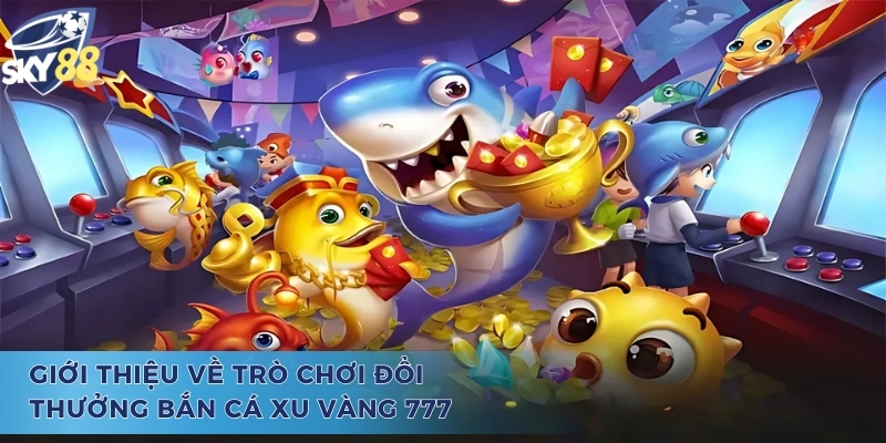 Giới thiệu về trò chơi bắn cá xu vàng 777