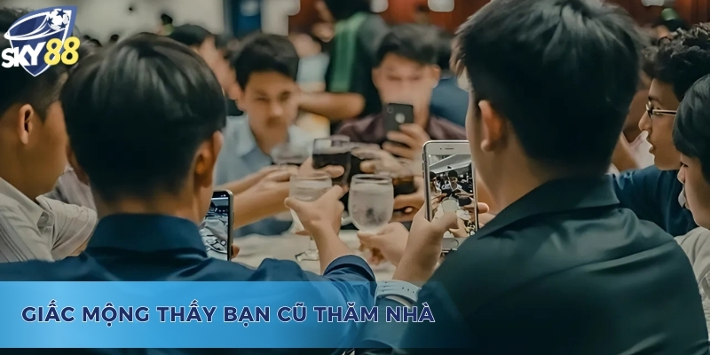 Nằm mơ thấy bạn cũ đánh số gì? - Bạn cũ đến thăm nhà