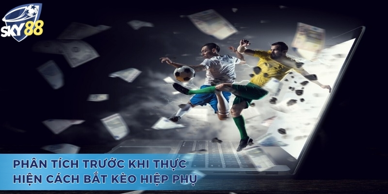 Phân tích kỹ lưỡng trước khi thực hiện cách bắt kèo hiệp phụ