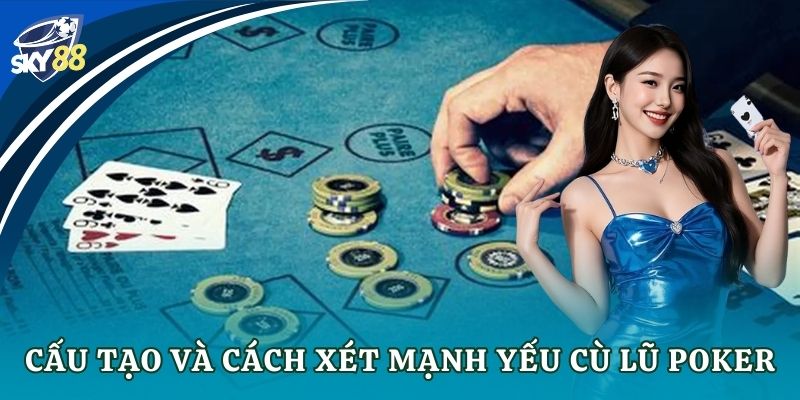 Cấu tạo và cách xét mạnh yếu cù lũ poker